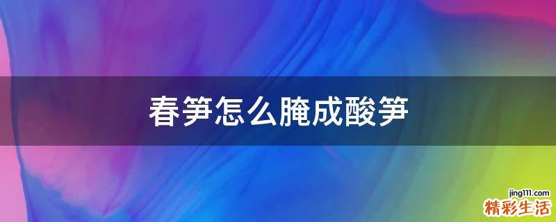 春笋怎么腌成酸笋