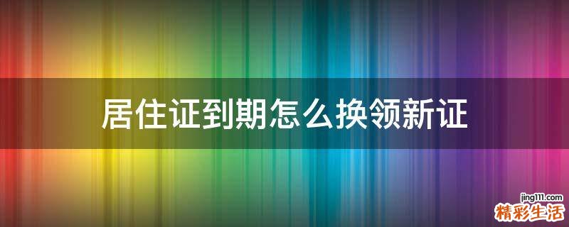 居住证到期怎么换领新证