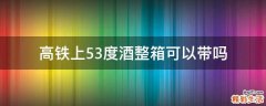 高铁上53度酒整箱可以带吗