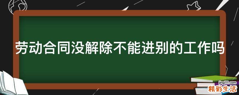 劳动合同没解除不能进别的工作吗