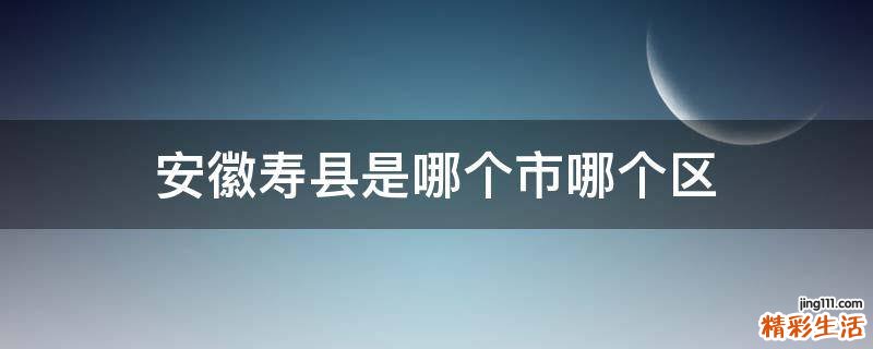安徽寿县是哪个市哪个区