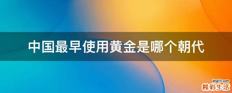 中国最早使用黄金是哪个朝代