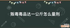 贩毒毒品达一公斤怎么量刑