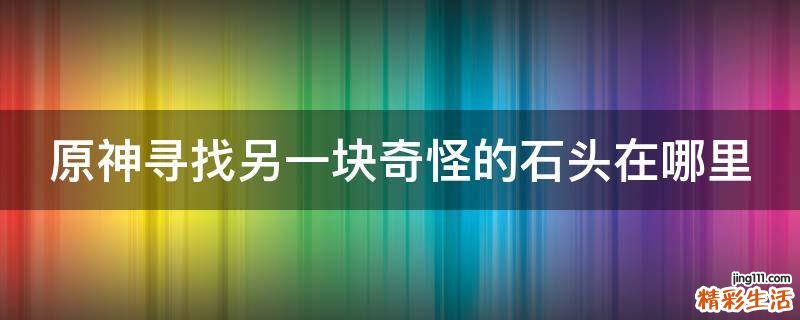 原神寻找另一块奇怪的石头在哪里