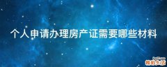 个人申请办理房产证需要哪些材料