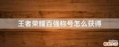 王者荣耀百强称号怎么获得