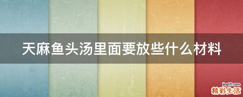 天麻鱼头汤里面要放些什么材料
