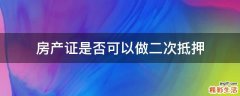 房产证是否可以做二次抵押