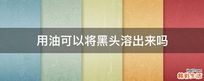用油可以将黑头溶出来吗