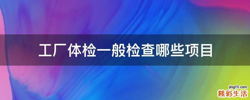 工厂体检一般检查哪些项目