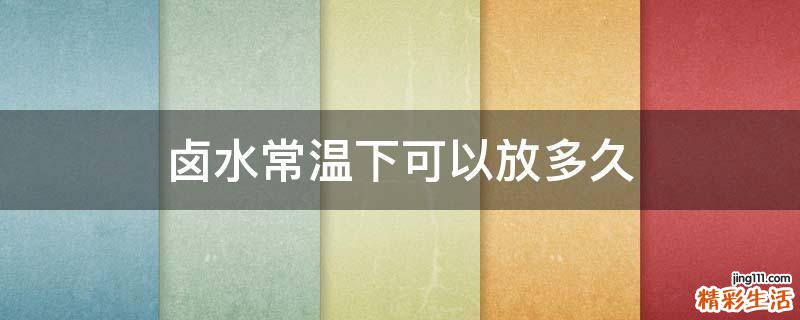 卤水常温下可以放多久
