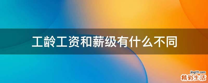 工龄工资和薪级有什么不同