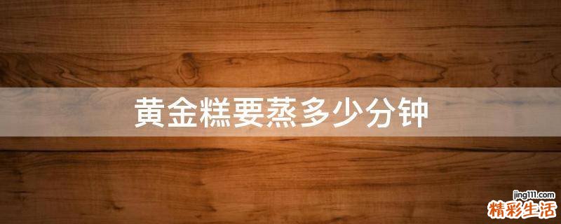 黄金糕要蒸多少分钟