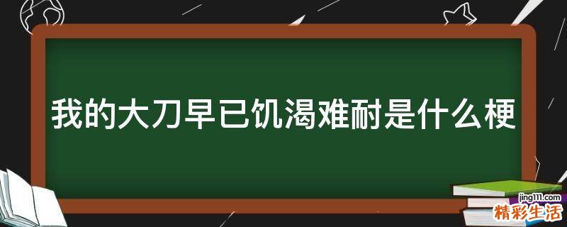 我的大刀早已饥渴难耐是什么梗