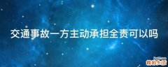 交通事故一方主动承担全责可以吗