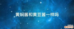 黄焖酱和黄豆酱一样吗