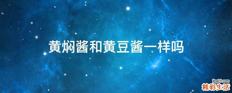 黄焖酱和黄豆酱一样吗
