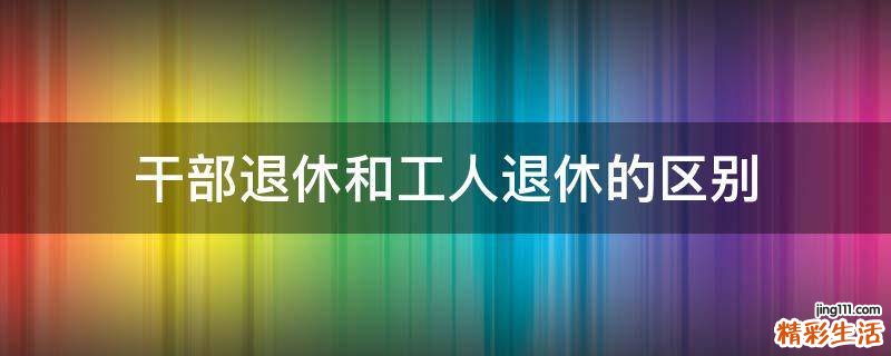 干部退休和工人退休的区别