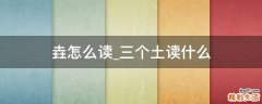 垚怎么读_三个土读什么