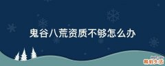 鬼谷八荒资质不够怎么办