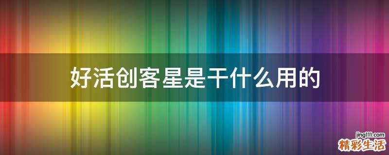 好活创客星是干什么用的