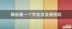 商标差一个字会涉及侵权吗