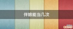 伴娘能当几次