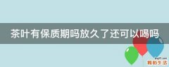 茶叶有保质期吗放久了还可以喝吗