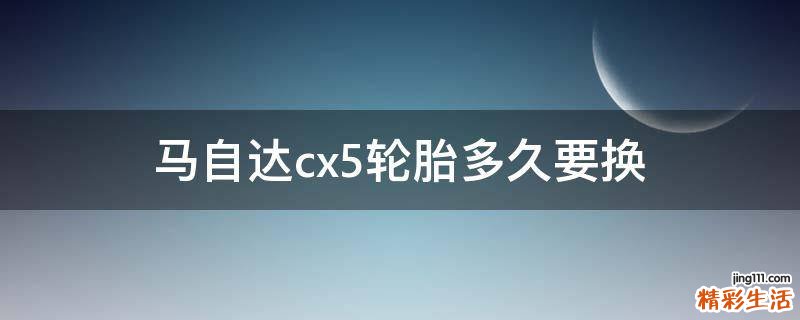 马自达cx5轮胎多久要换