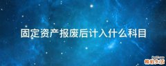 固定资产报废后计入什么科目