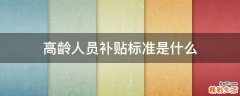 高龄人员补贴标准是什么