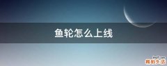 鱼轮怎么上线