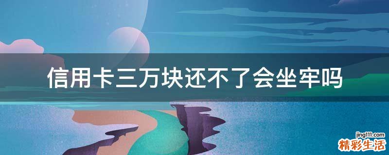 信用卡三万块还不了会坐牢吗
