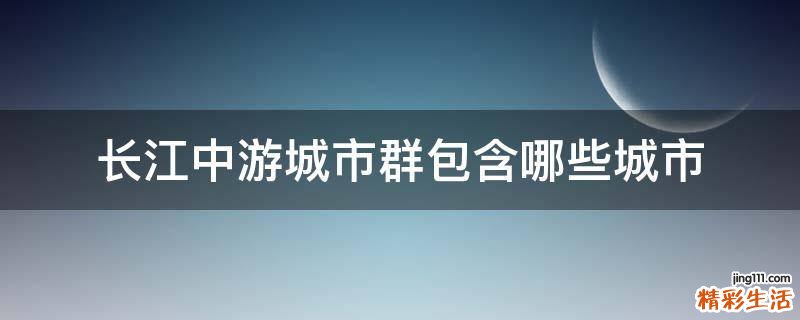长江中游城市群包含哪些城市