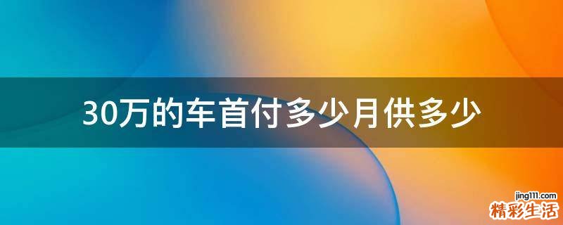 30万的车首付多少月供多少