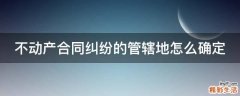 不动产合同纠纷的管辖地怎么确定