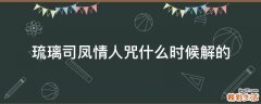 琉璃司凤情人咒什么时候解的