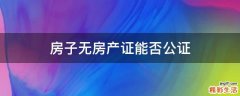 房子无房产证能否公证