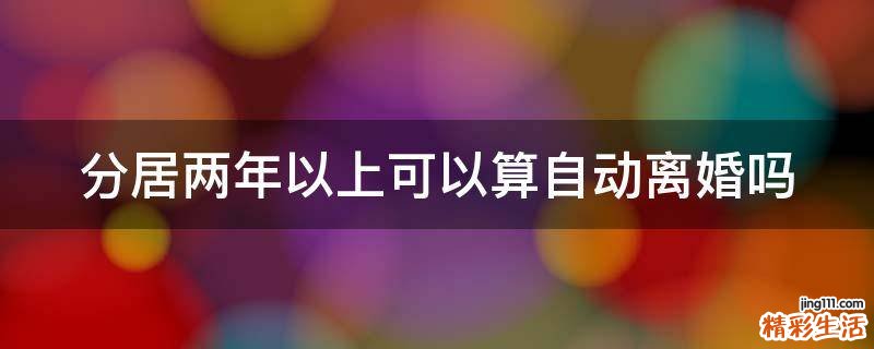 分居两年以上可以算自动离婚吗
