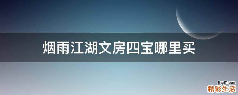 烟雨江湖文房四宝哪里买