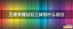 王者荣耀钻石三掉到什么段位