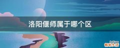 洛阳偃师属于哪个区