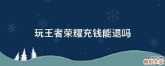 玩王者荣耀充钱能退吗