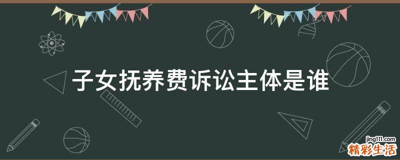 子女抚养费诉讼主体是谁