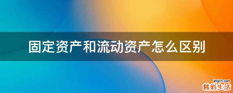 固定资产和流动资产怎么区别