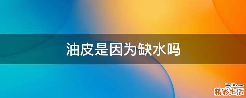 油皮是因为缺水吗