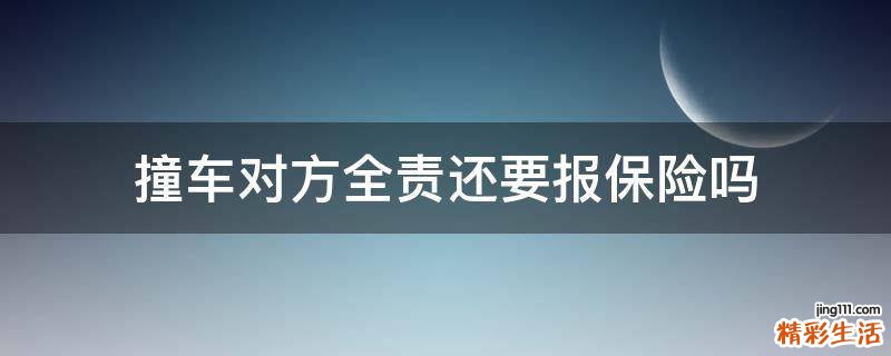 撞车对方全责还要报保险吗