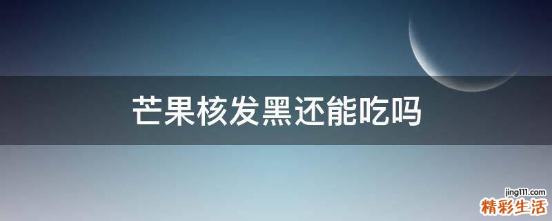 芒果核发黑还能吃吗