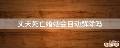 丈夫死亡.婚姻会自动解除吗