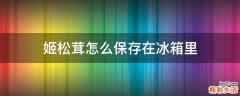 姬松茸怎么保存在冰箱里